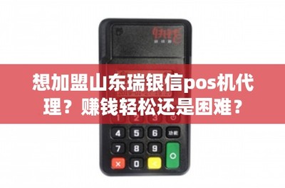 加盟山東瑞銀信POS機(jī)代理 賺錢輕松還是困難？深度解析銷售與售后維護(hù)之道